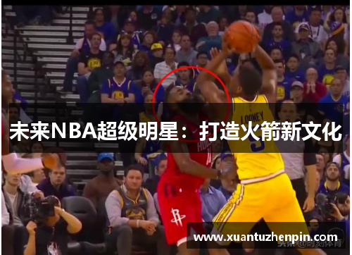 未来NBA超级明星：打造火箭新文化